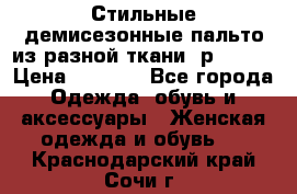    Стильные демисезонные пальто из разной ткани ,р 44-60 › Цена ­ 5 000 - Все города Одежда, обувь и аксессуары » Женская одежда и обувь   . Краснодарский край,Сочи г.